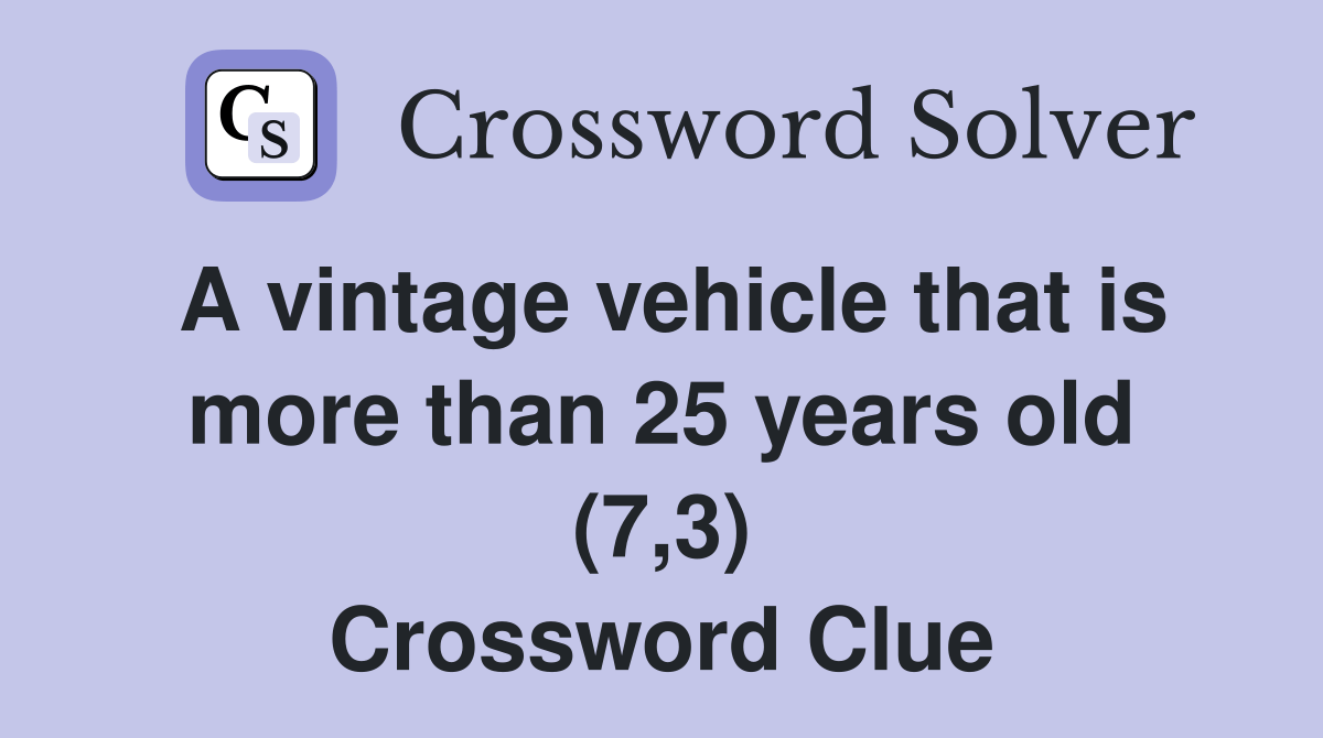 A vintage vehicle that is more than 25 years old (7,3) Crossword Clue Answers Crossword Solver